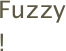 Fuzzy!